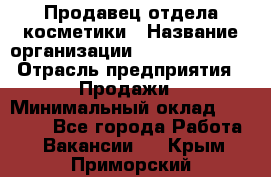 Продавец отдела косметики › Название организации ­ Dimond Style › Отрасль предприятия ­ Продажи › Минимальный оклад ­ 21 000 - Все города Работа » Вакансии   . Крым,Приморский